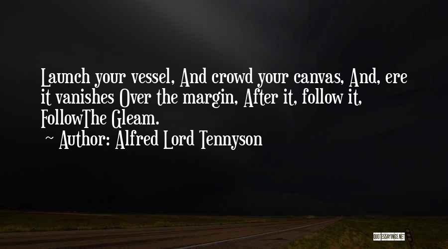 Alfred Lord Tennyson Quotes: Launch Your Vessel, And Crowd Your Canvas, And, Ere It Vanishes Over The Margin, After It, Follow It, Followthe Gleam.