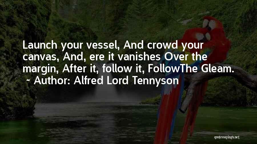 Alfred Lord Tennyson Quotes: Launch Your Vessel, And Crowd Your Canvas, And, Ere It Vanishes Over The Margin, After It, Follow It, Followthe Gleam.