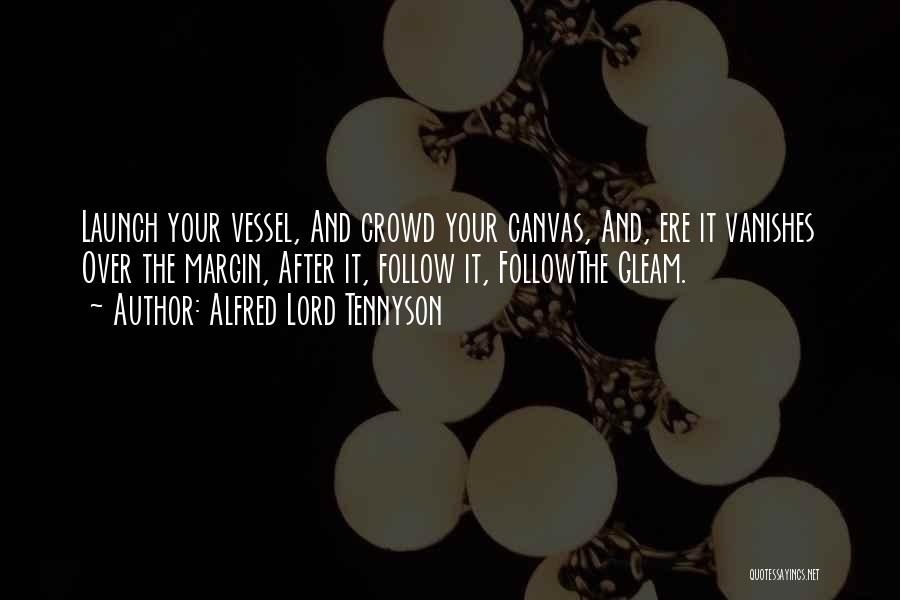 Alfred Lord Tennyson Quotes: Launch Your Vessel, And Crowd Your Canvas, And, Ere It Vanishes Over The Margin, After It, Follow It, Followthe Gleam.