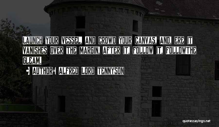 Alfred Lord Tennyson Quotes: Launch Your Vessel, And Crowd Your Canvas, And, Ere It Vanishes Over The Margin, After It, Follow It, Followthe Gleam.