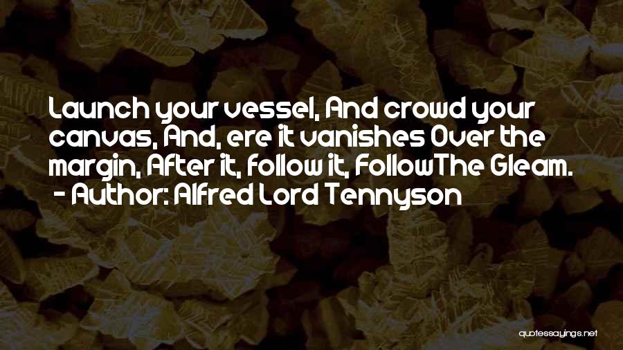 Alfred Lord Tennyson Quotes: Launch Your Vessel, And Crowd Your Canvas, And, Ere It Vanishes Over The Margin, After It, Follow It, Followthe Gleam.