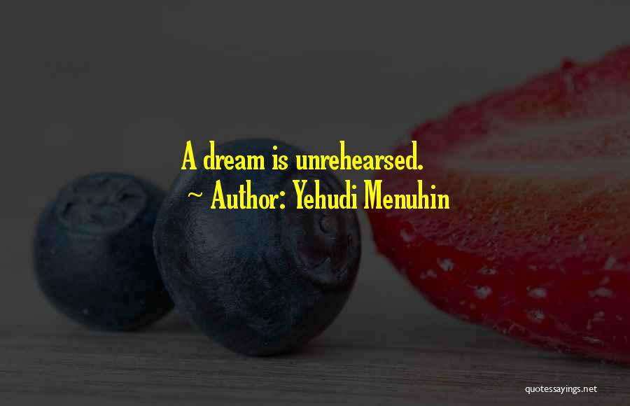Yehudi Menuhin Quotes: A Dream Is Unrehearsed.