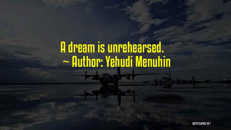 Yehudi Menuhin Quotes: A Dream Is Unrehearsed.