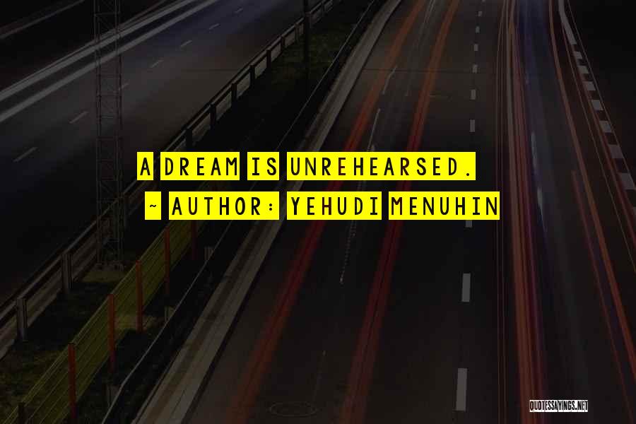 Yehudi Menuhin Quotes: A Dream Is Unrehearsed.