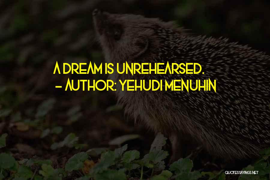 Yehudi Menuhin Quotes: A Dream Is Unrehearsed.