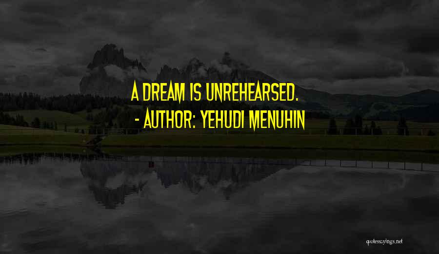 Yehudi Menuhin Quotes: A Dream Is Unrehearsed.