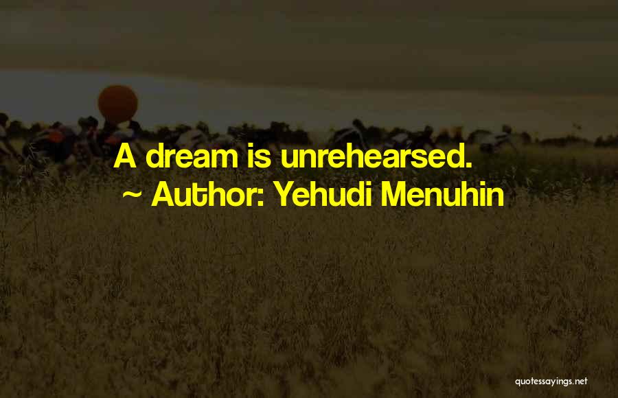 Yehudi Menuhin Quotes: A Dream Is Unrehearsed.