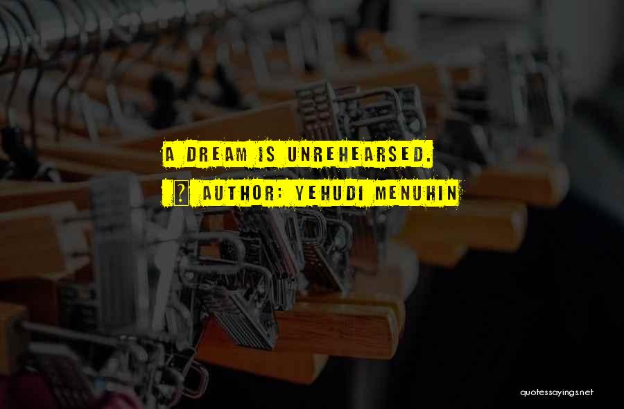 Yehudi Menuhin Quotes: A Dream Is Unrehearsed.