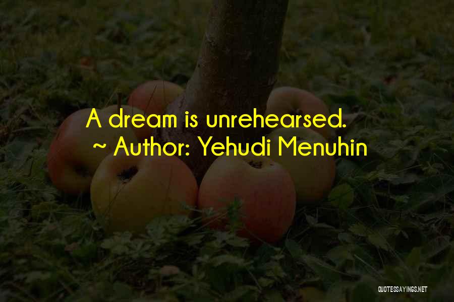 Yehudi Menuhin Quotes: A Dream Is Unrehearsed.