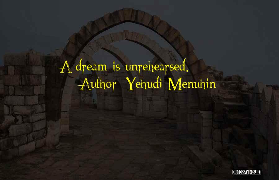 Yehudi Menuhin Quotes: A Dream Is Unrehearsed.