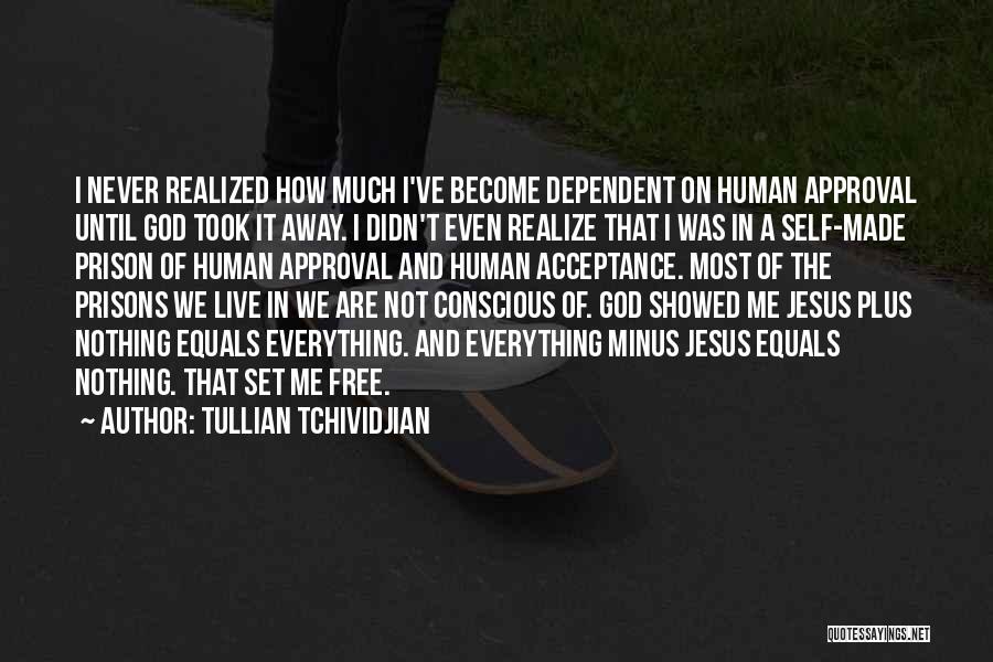 Tullian Tchividjian Quotes: I Never Realized How Much I've Become Dependent On Human Approval Until God Took It Away. I Didn't Even Realize