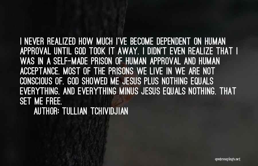 Tullian Tchividjian Quotes: I Never Realized How Much I've Become Dependent On Human Approval Until God Took It Away. I Didn't Even Realize