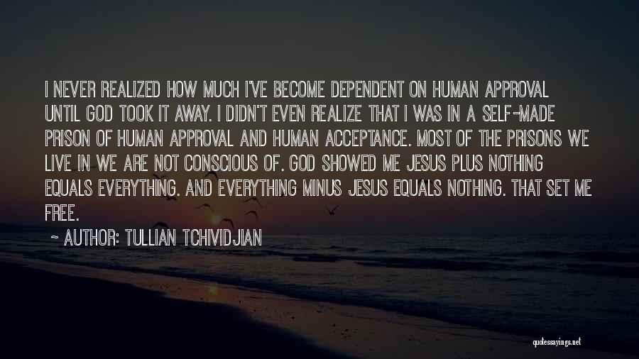 Tullian Tchividjian Quotes: I Never Realized How Much I've Become Dependent On Human Approval Until God Took It Away. I Didn't Even Realize