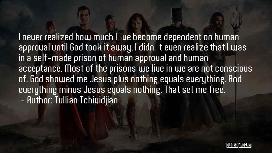 Tullian Tchividjian Quotes: I Never Realized How Much I've Become Dependent On Human Approval Until God Took It Away. I Didn't Even Realize