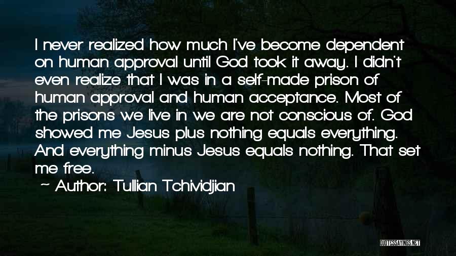 Tullian Tchividjian Quotes: I Never Realized How Much I've Become Dependent On Human Approval Until God Took It Away. I Didn't Even Realize