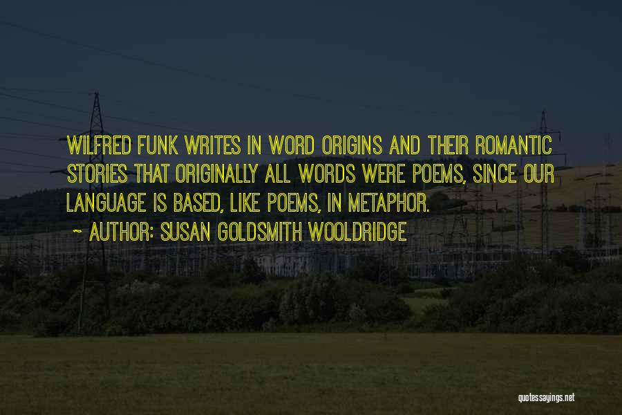 Susan Goldsmith Wooldridge Quotes: Wilfred Funk Writes In Word Origins And Their Romantic Stories That Originally All Words Were Poems, Since Our Language Is