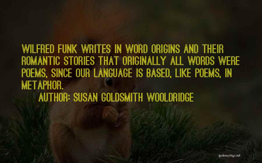 Susan Goldsmith Wooldridge Quotes: Wilfred Funk Writes In Word Origins And Their Romantic Stories That Originally All Words Were Poems, Since Our Language Is