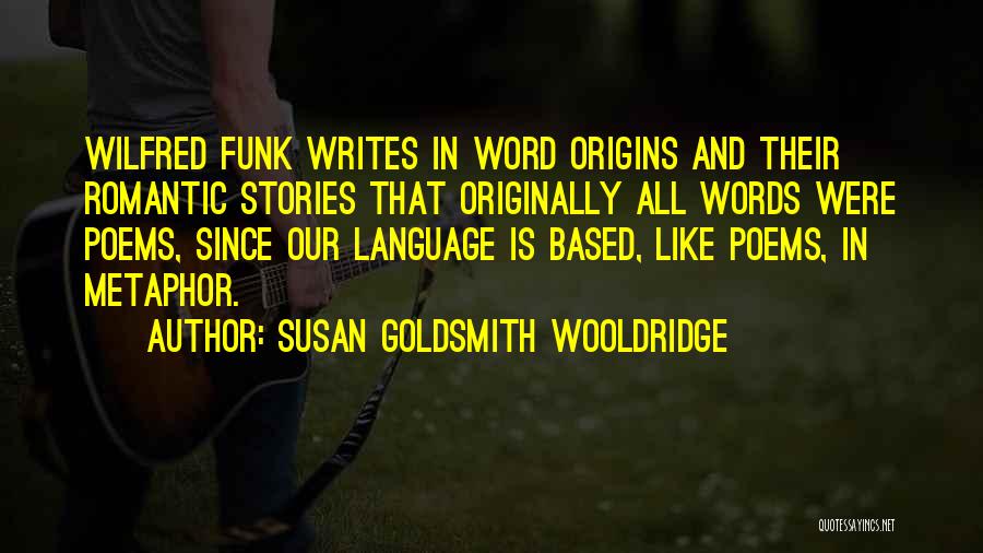 Susan Goldsmith Wooldridge Quotes: Wilfred Funk Writes In Word Origins And Their Romantic Stories That Originally All Words Were Poems, Since Our Language Is