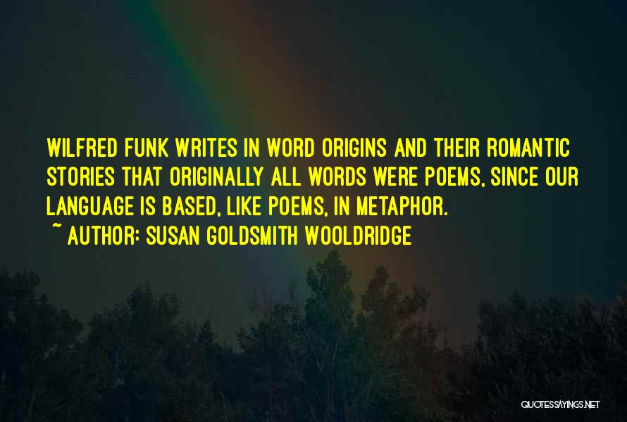 Susan Goldsmith Wooldridge Quotes: Wilfred Funk Writes In Word Origins And Their Romantic Stories That Originally All Words Were Poems, Since Our Language Is