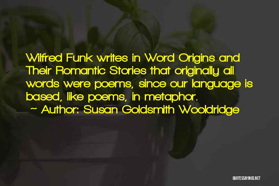 Susan Goldsmith Wooldridge Quotes: Wilfred Funk Writes In Word Origins And Their Romantic Stories That Originally All Words Were Poems, Since Our Language Is