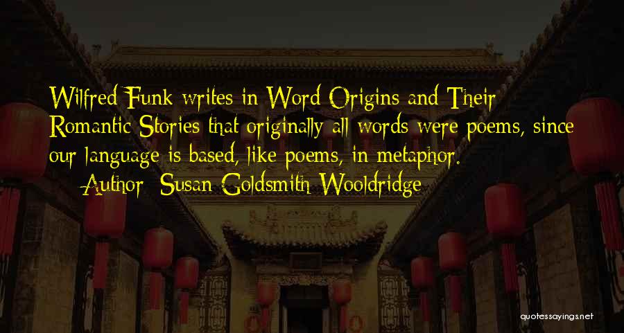 Susan Goldsmith Wooldridge Quotes: Wilfred Funk Writes In Word Origins And Their Romantic Stories That Originally All Words Were Poems, Since Our Language Is