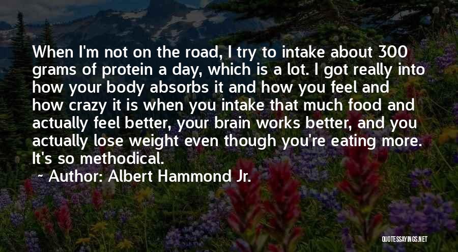 Albert Hammond Jr. Quotes: When I'm Not On The Road, I Try To Intake About 300 Grams Of Protein A Day, Which Is A