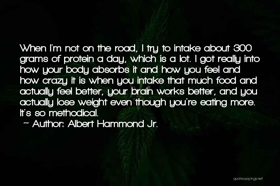 Albert Hammond Jr. Quotes: When I'm Not On The Road, I Try To Intake About 300 Grams Of Protein A Day, Which Is A