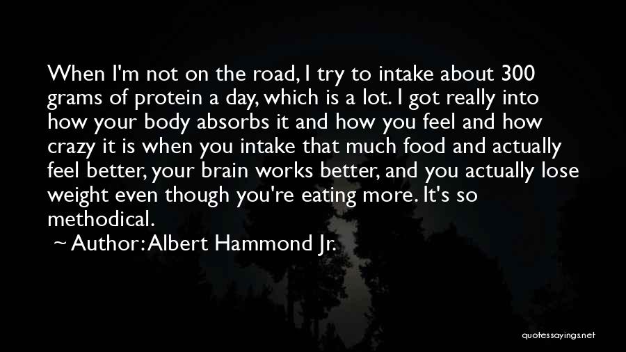 Albert Hammond Jr. Quotes: When I'm Not On The Road, I Try To Intake About 300 Grams Of Protein A Day, Which Is A