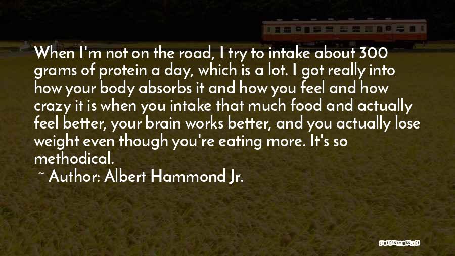 Albert Hammond Jr. Quotes: When I'm Not On The Road, I Try To Intake About 300 Grams Of Protein A Day, Which Is A