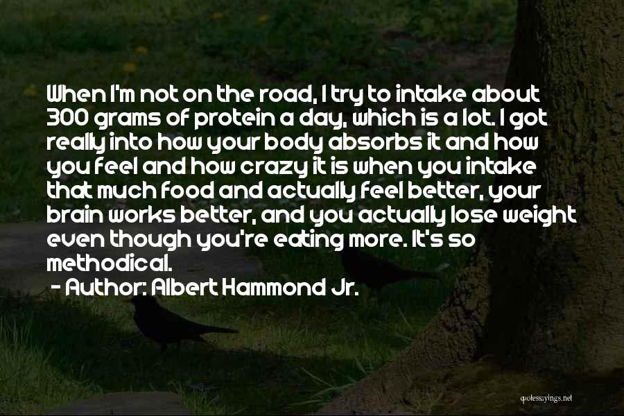 Albert Hammond Jr. Quotes: When I'm Not On The Road, I Try To Intake About 300 Grams Of Protein A Day, Which Is A