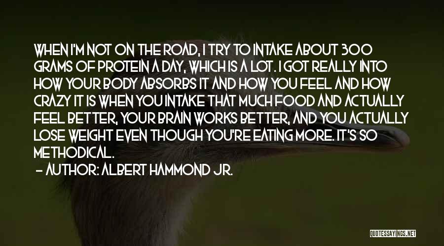 Albert Hammond Jr. Quotes: When I'm Not On The Road, I Try To Intake About 300 Grams Of Protein A Day, Which Is A