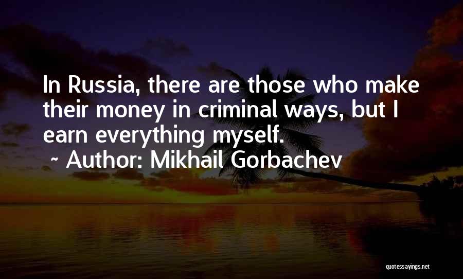 Mikhail Gorbachev Quotes: In Russia, There Are Those Who Make Their Money In Criminal Ways, But I Earn Everything Myself.