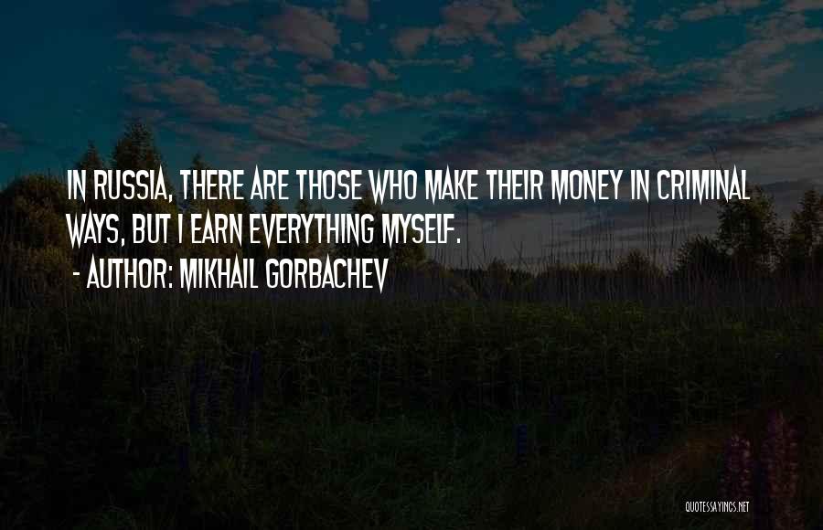 Mikhail Gorbachev Quotes: In Russia, There Are Those Who Make Their Money In Criminal Ways, But I Earn Everything Myself.