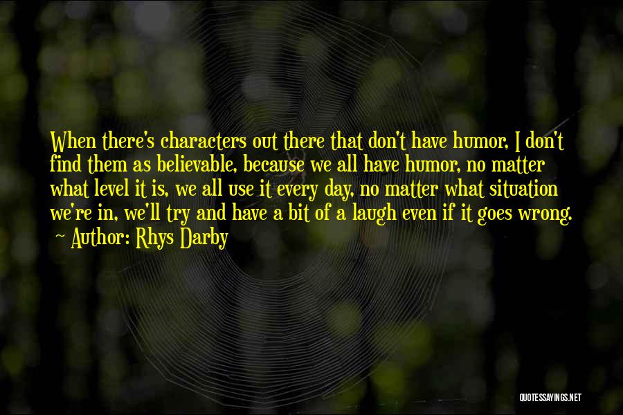 Rhys Darby Quotes: When There's Characters Out There That Don't Have Humor, I Don't Find Them As Believable, Because We All Have Humor,