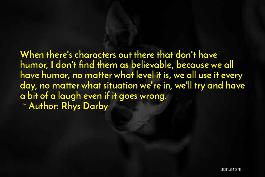 Rhys Darby Quotes: When There's Characters Out There That Don't Have Humor, I Don't Find Them As Believable, Because We All Have Humor,