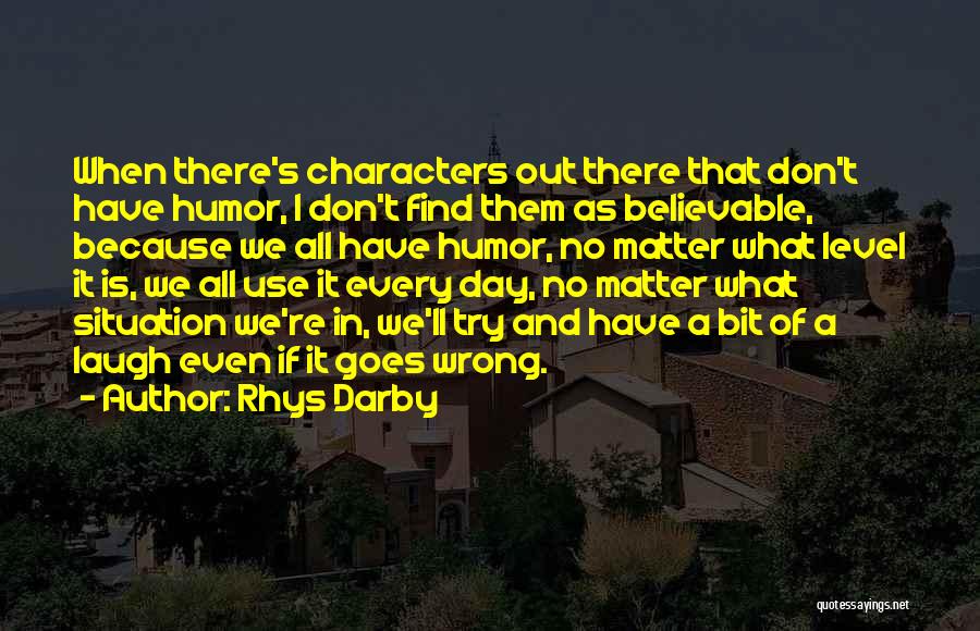 Rhys Darby Quotes: When There's Characters Out There That Don't Have Humor, I Don't Find Them As Believable, Because We All Have Humor,