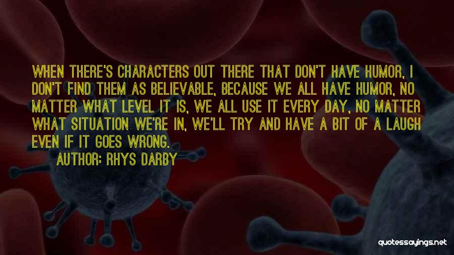 Rhys Darby Quotes: When There's Characters Out There That Don't Have Humor, I Don't Find Them As Believable, Because We All Have Humor,
