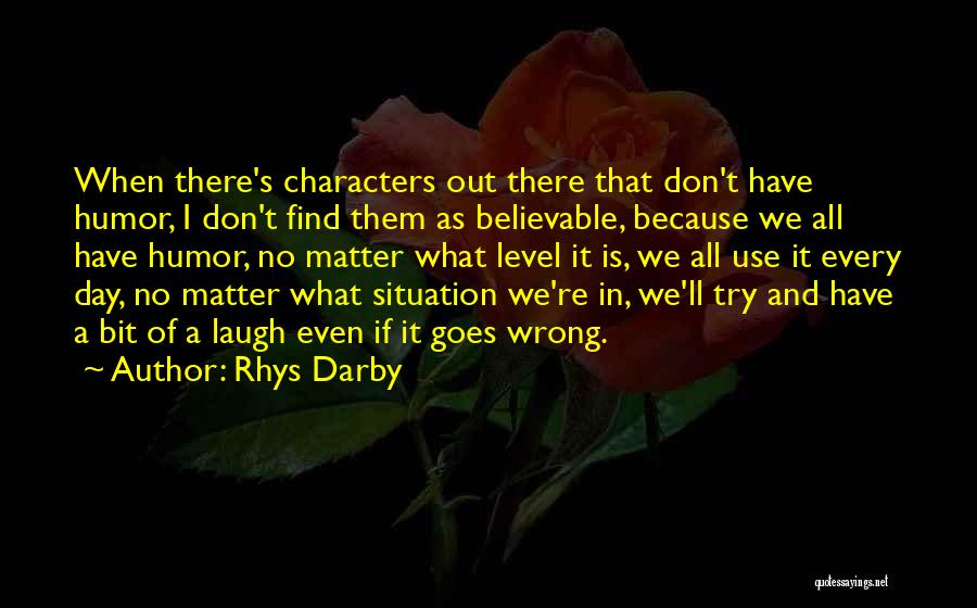 Rhys Darby Quotes: When There's Characters Out There That Don't Have Humor, I Don't Find Them As Believable, Because We All Have Humor,