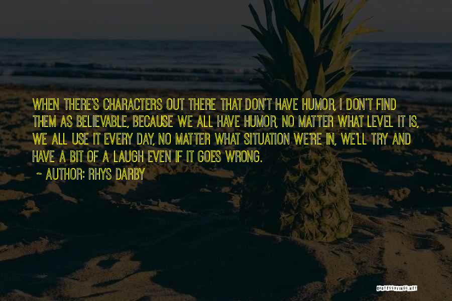 Rhys Darby Quotes: When There's Characters Out There That Don't Have Humor, I Don't Find Them As Believable, Because We All Have Humor,