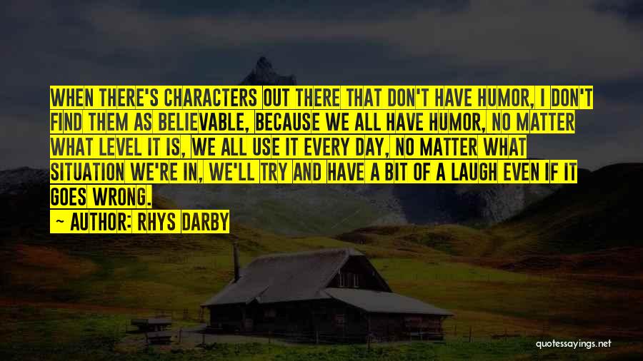 Rhys Darby Quotes: When There's Characters Out There That Don't Have Humor, I Don't Find Them As Believable, Because We All Have Humor,