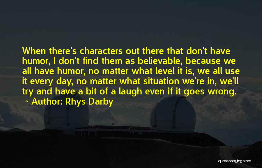 Rhys Darby Quotes: When There's Characters Out There That Don't Have Humor, I Don't Find Them As Believable, Because We All Have Humor,