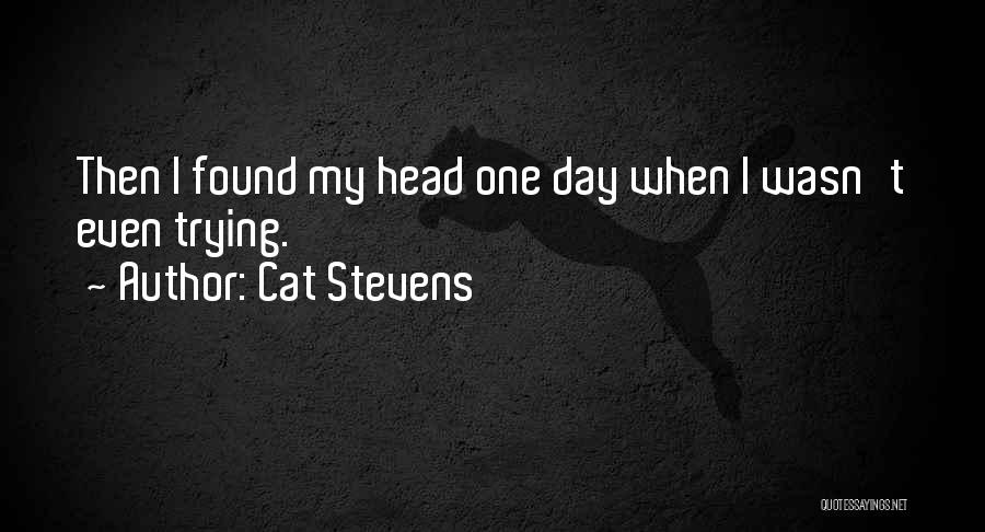 Cat Stevens Quotes: Then I Found My Head One Day When I Wasn't Even Trying.