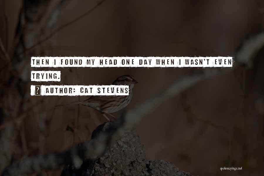 Cat Stevens Quotes: Then I Found My Head One Day When I Wasn't Even Trying.