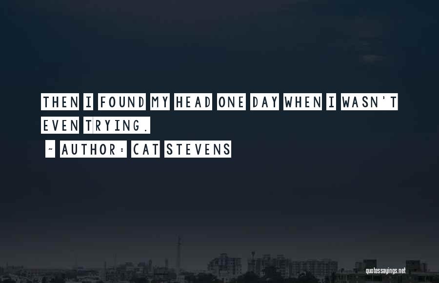 Cat Stevens Quotes: Then I Found My Head One Day When I Wasn't Even Trying.