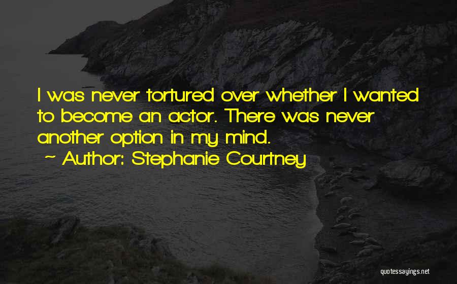Stephanie Courtney Quotes: I Was Never Tortured Over Whether I Wanted To Become An Actor. There Was Never Another Option In My Mind.