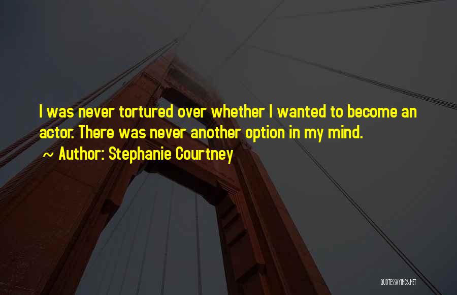 Stephanie Courtney Quotes: I Was Never Tortured Over Whether I Wanted To Become An Actor. There Was Never Another Option In My Mind.