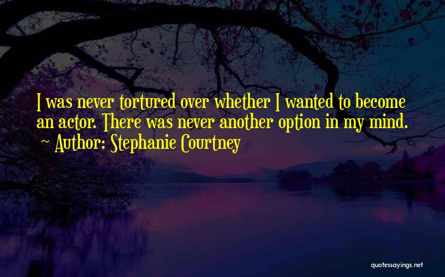 Stephanie Courtney Quotes: I Was Never Tortured Over Whether I Wanted To Become An Actor. There Was Never Another Option In My Mind.