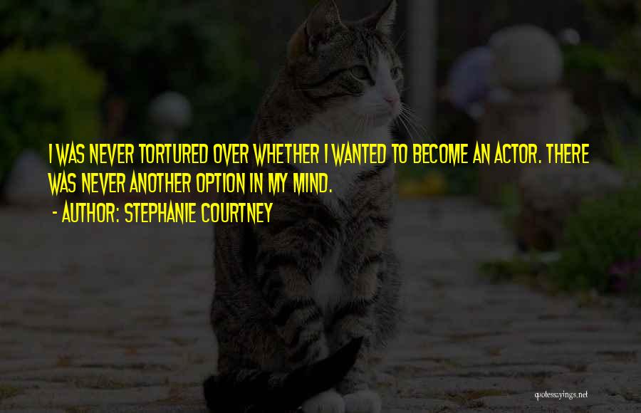 Stephanie Courtney Quotes: I Was Never Tortured Over Whether I Wanted To Become An Actor. There Was Never Another Option In My Mind.