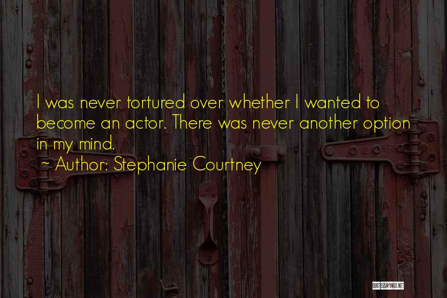 Stephanie Courtney Quotes: I Was Never Tortured Over Whether I Wanted To Become An Actor. There Was Never Another Option In My Mind.
