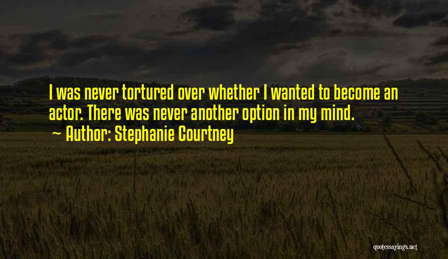 Stephanie Courtney Quotes: I Was Never Tortured Over Whether I Wanted To Become An Actor. There Was Never Another Option In My Mind.